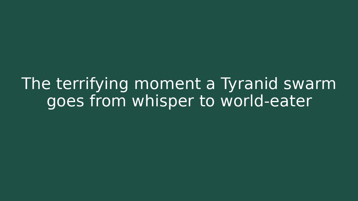 The terrifying moment a Tyranid swarm goes from whisper to world-eater