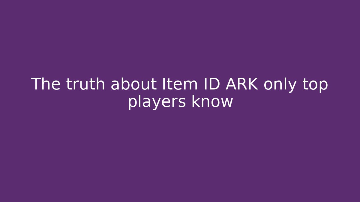 The truth about Item ID ARK only top players know - Celivion