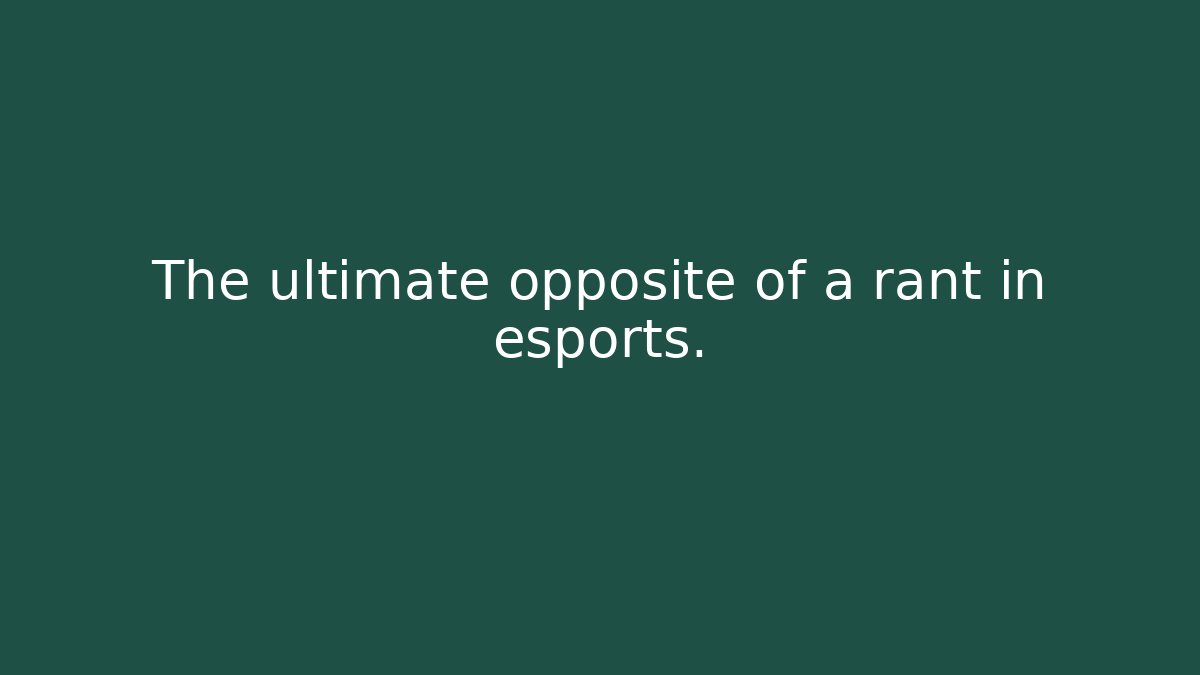 The ultimate opposite of a rant in esports. - Celivion