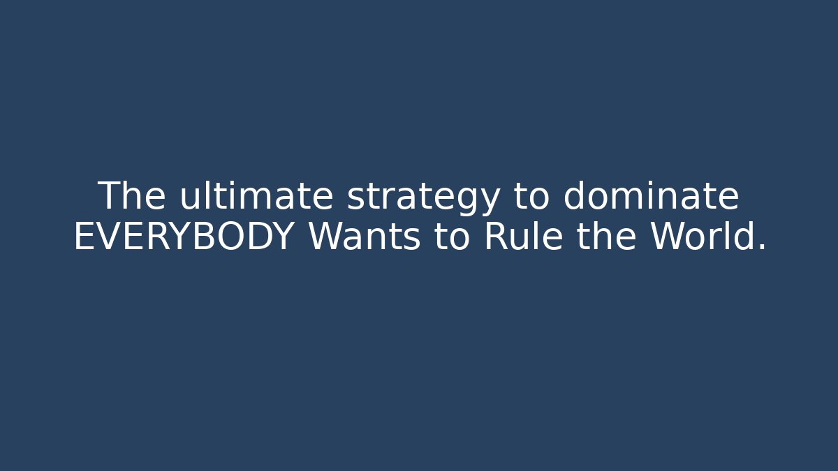 The ultimate strategy to dominate EVERYBODY Wants to Rule the World.