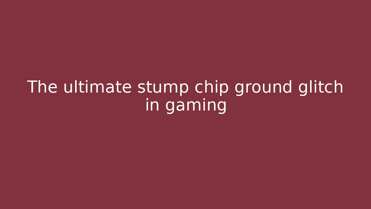 The ultimate stump chip ground glitch in gaming