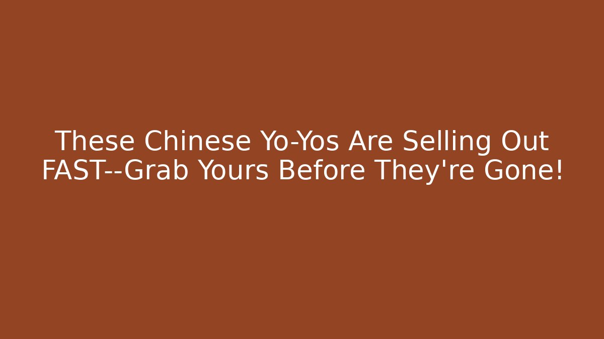 These Chinese Yo-Yos Are Selling Out FAST—Grab Yours Before They're Gone!
