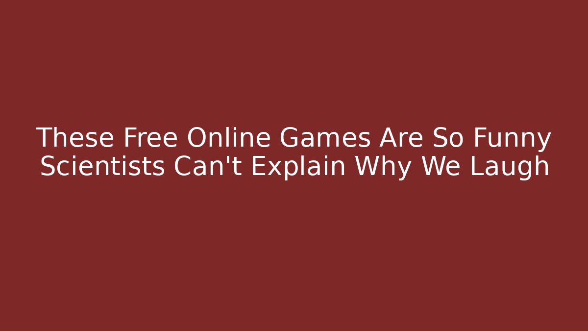 These Free Online Games Are So Funny Scientists Can't Explain Why We Laugh