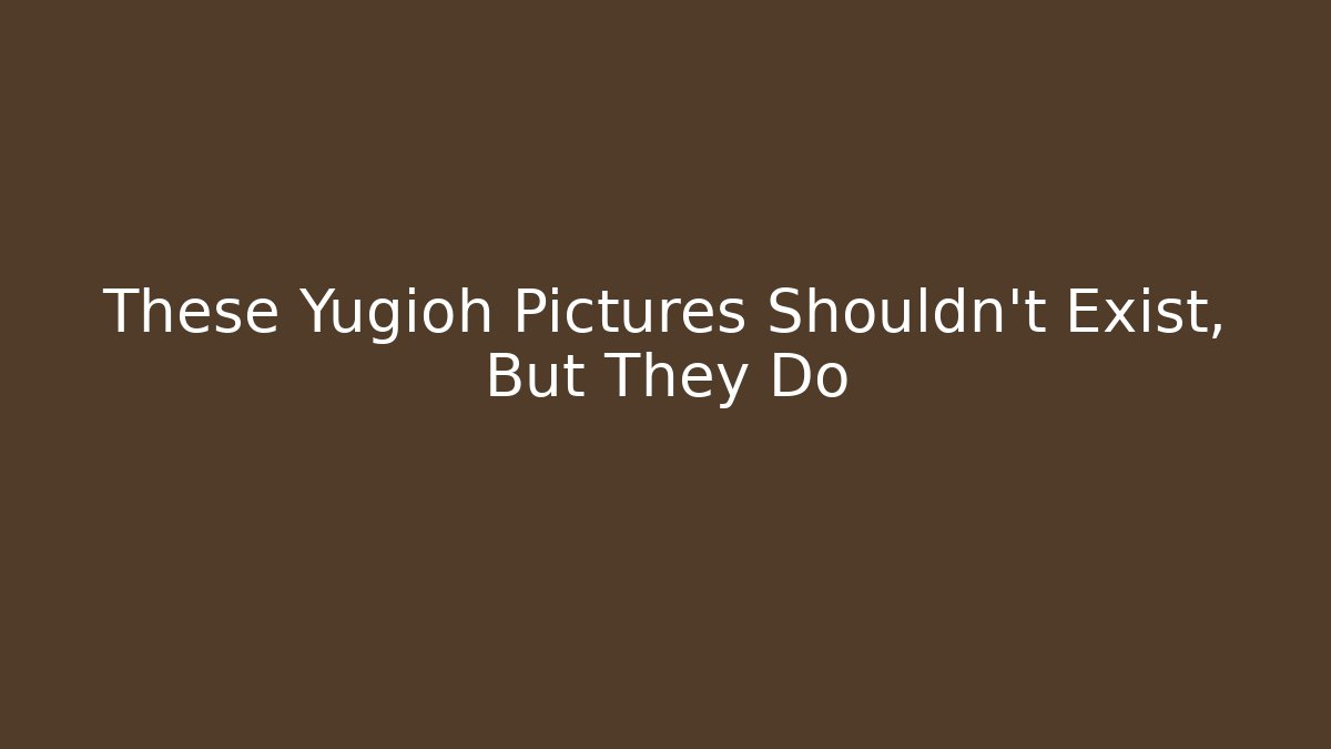 These Yugioh Pictures Shouldn't Exist, But They Do