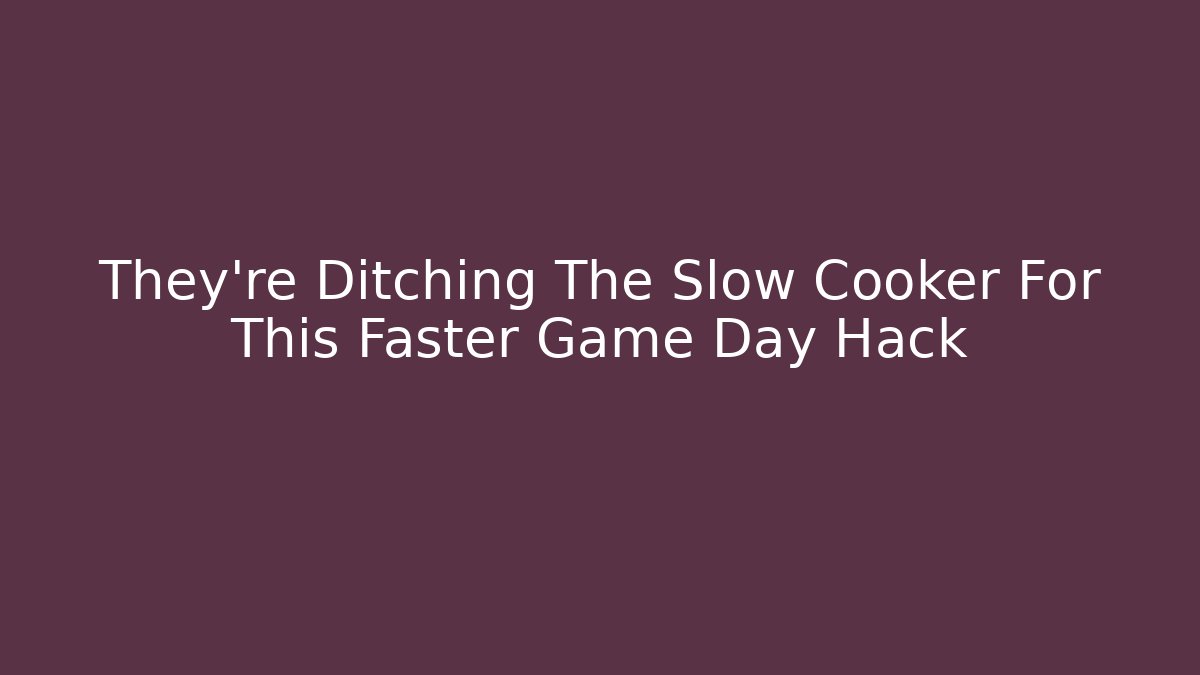 They're Ditching The Slow Cooker For This Faster Game Day Hack