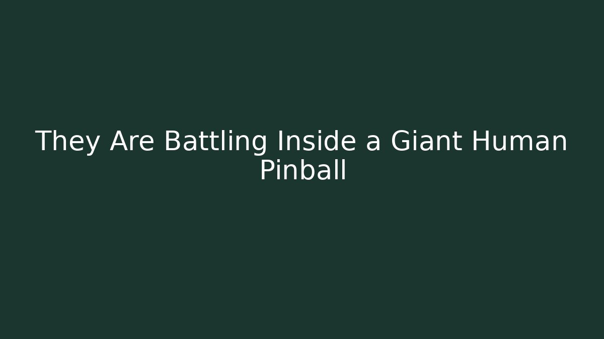 They Are Battling Inside a Giant Human Pinball