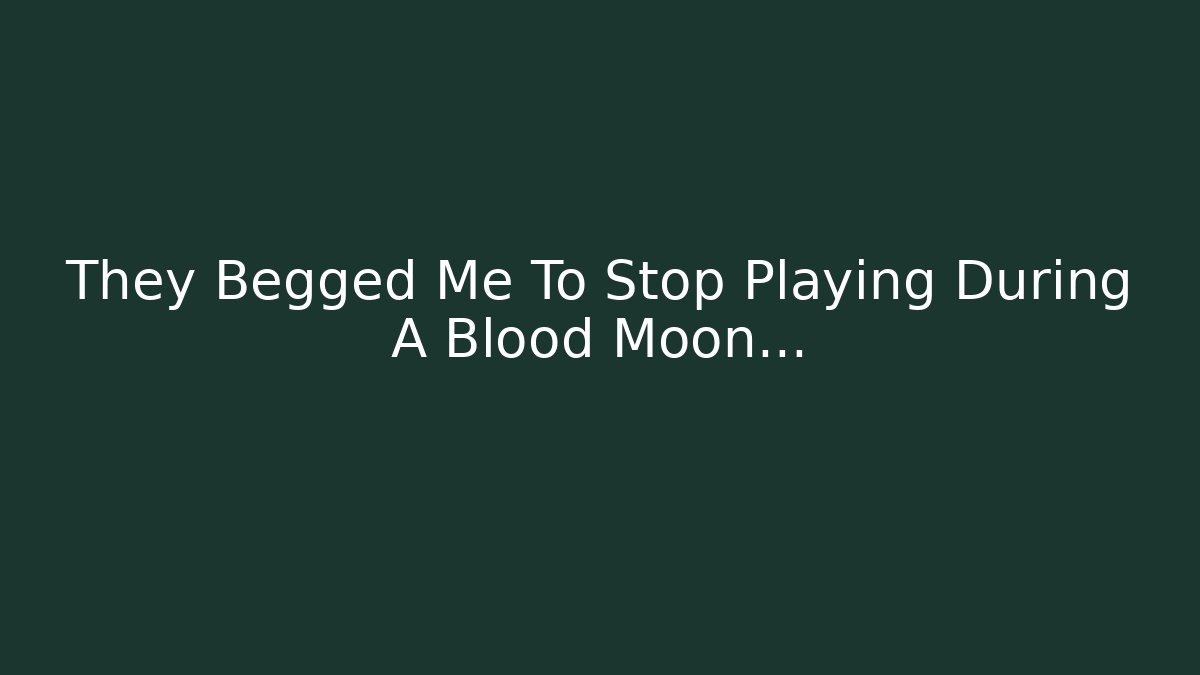 They Begged Me To Stop Playing During A Blood Moon...