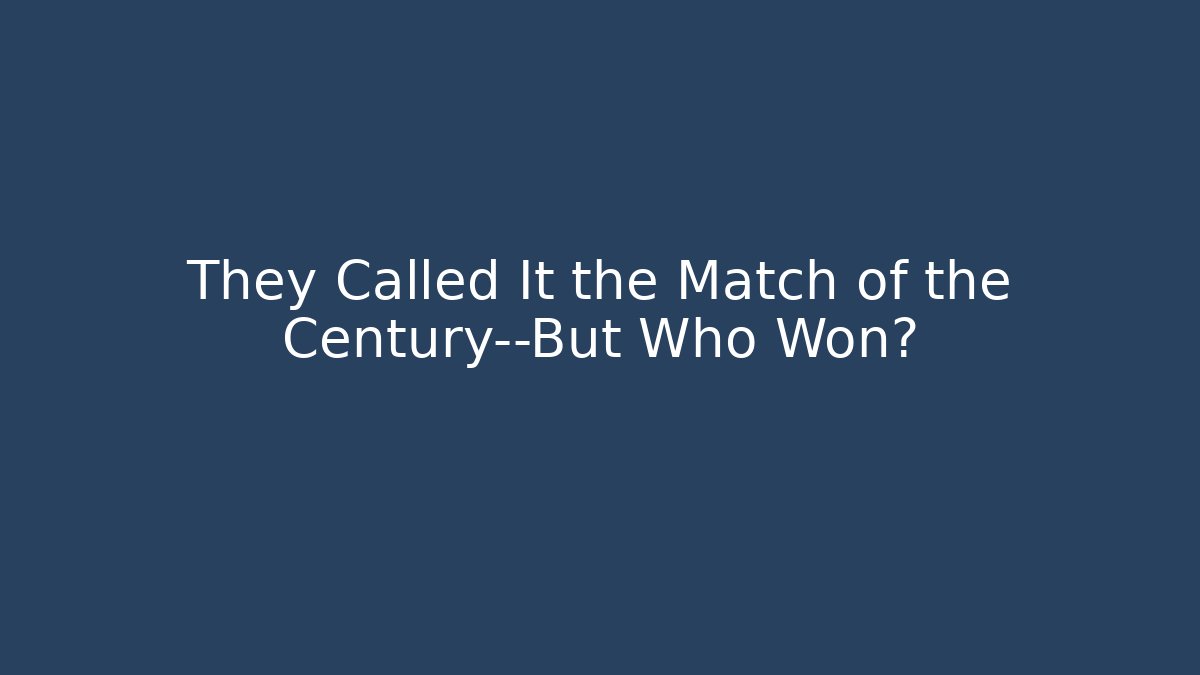 They Called It the Match of the Century—But Who Won?