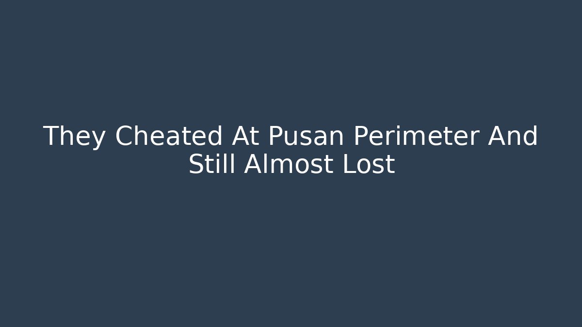 They Cheated At Pusan Perimeter And Still Almost Lost