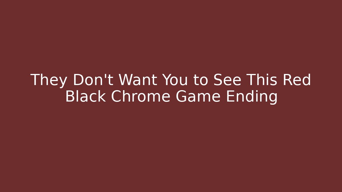 They Don’t Want You to See This Red Black Chrome Game Ending