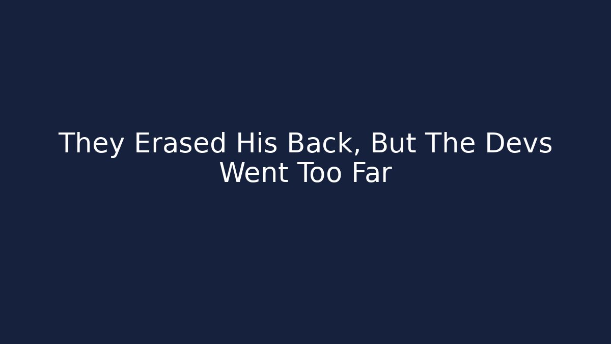 They Erased His Back, But The Devs Went Too Far