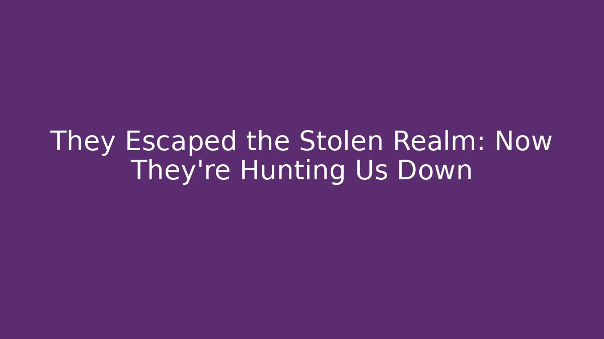 They Escaped the Stolen Realm: Now They’re Hunting Us Down