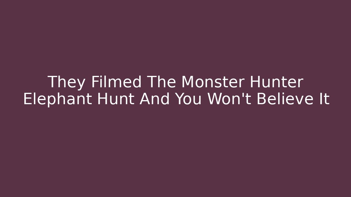 They Filmed The Monster Hunter Elephant Hunt And You Won't Believe It