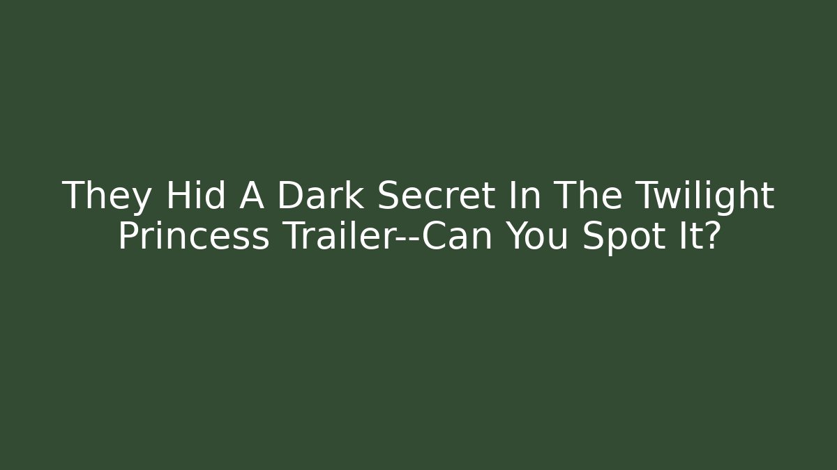 They Hid A Dark Secret In The Twilight Princess Trailer—Can You Spot It?