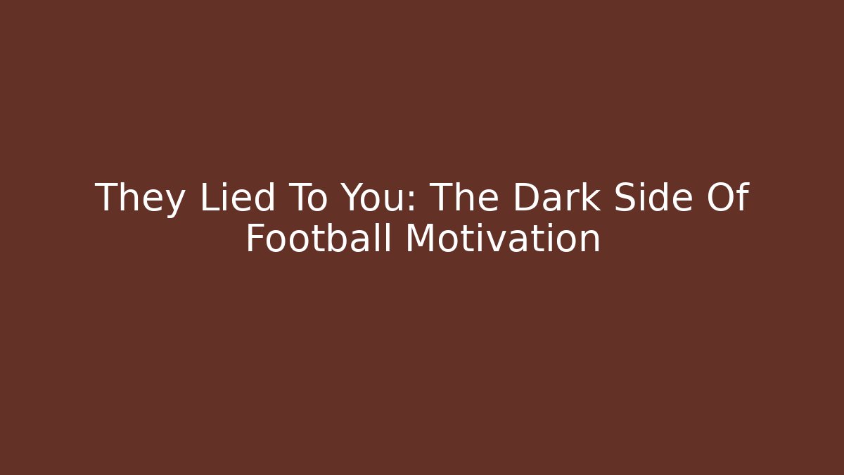 They Lied To You: The Dark Side Of Football Motivation