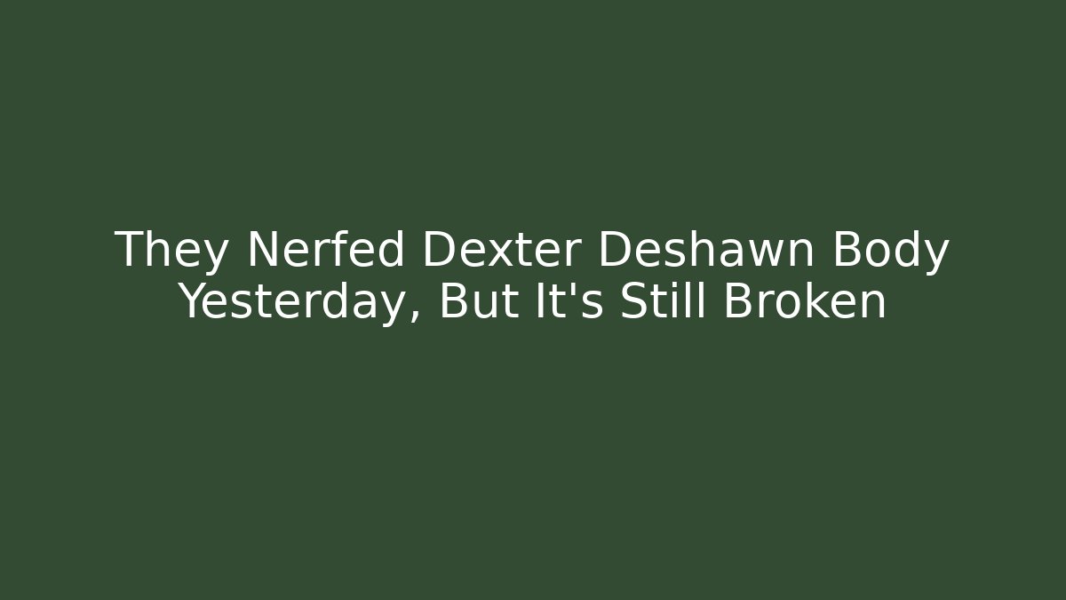 They Nerfed Dexter Deshawn Body Yesterday, But It's Still Broken