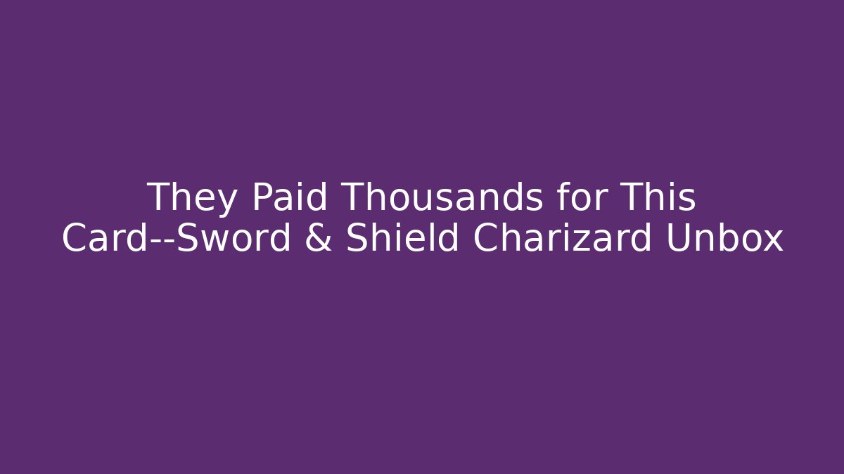 They Paid Thousands for This Card—Sword & Shield Charizard Unbox