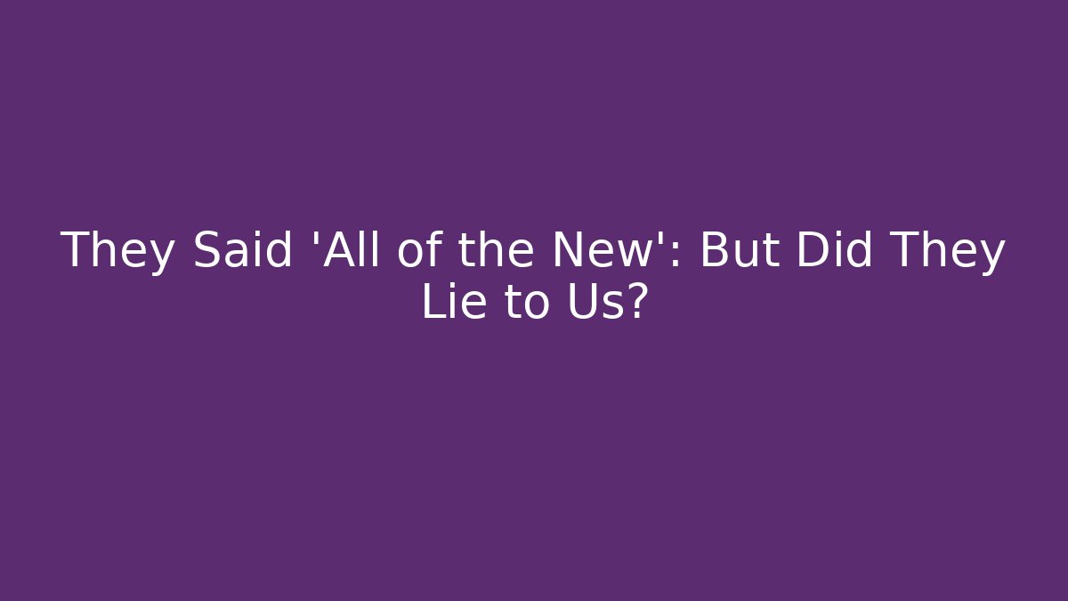 They Said 'All of the New': But Did They Lie to Us?