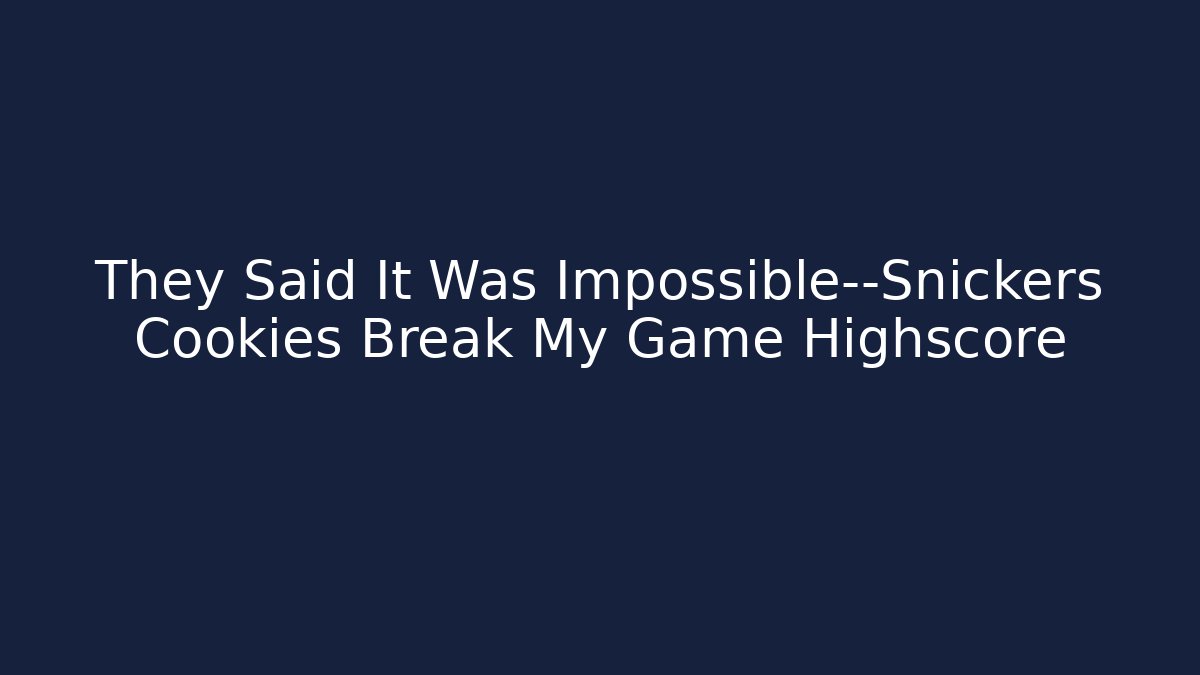 They Said It Was Impossible—Snickers Cookies Break My Game Highscore