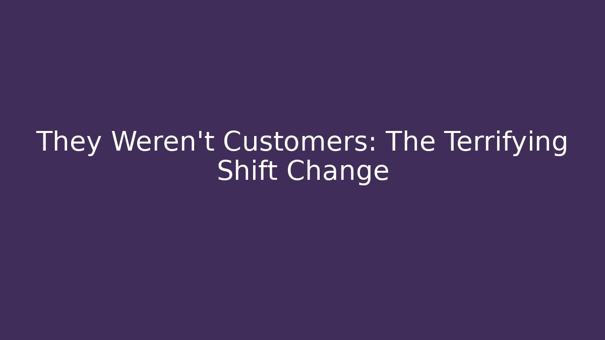 They Weren't Customers: The Terrifying Shift Change