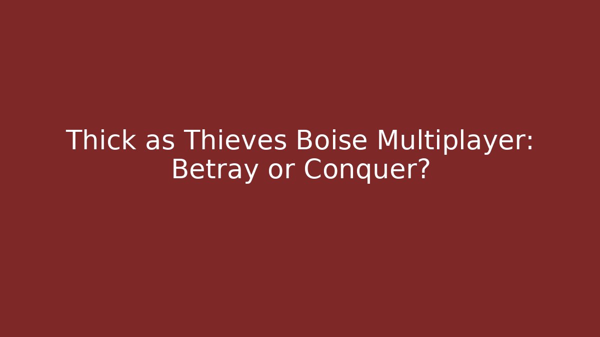 Thick as Thieves Boise Multiplayer: Betray or Conquer?