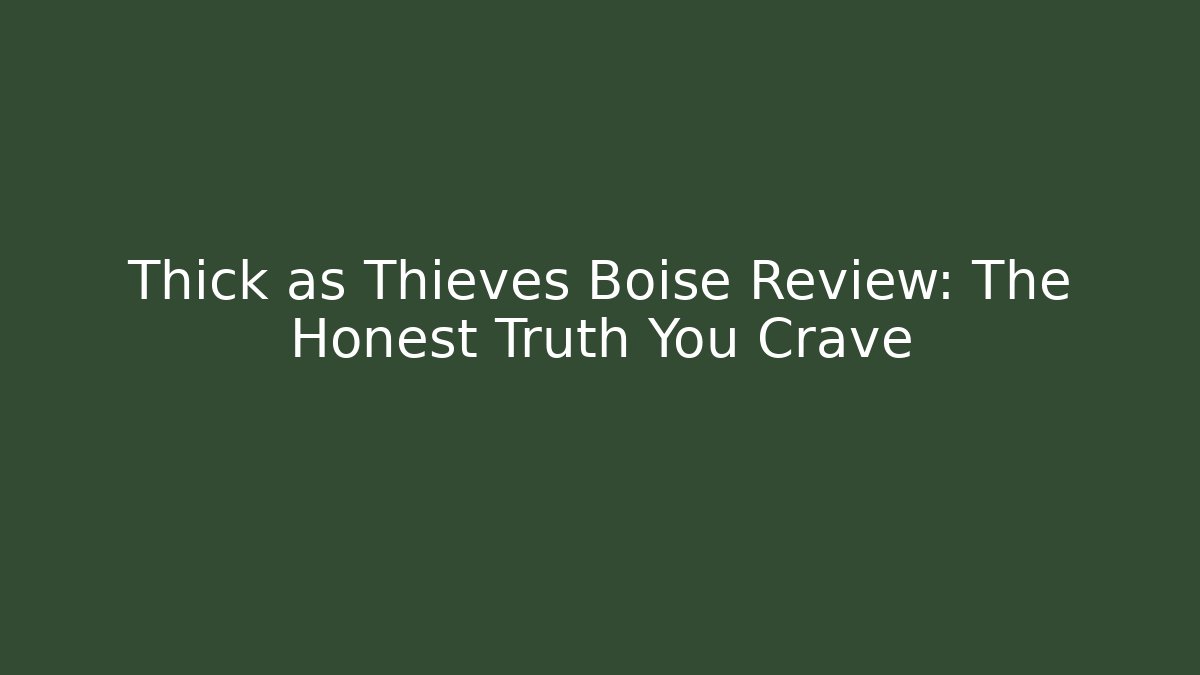 Thick as Thieves Boise Review: The Honest Truth You Crave