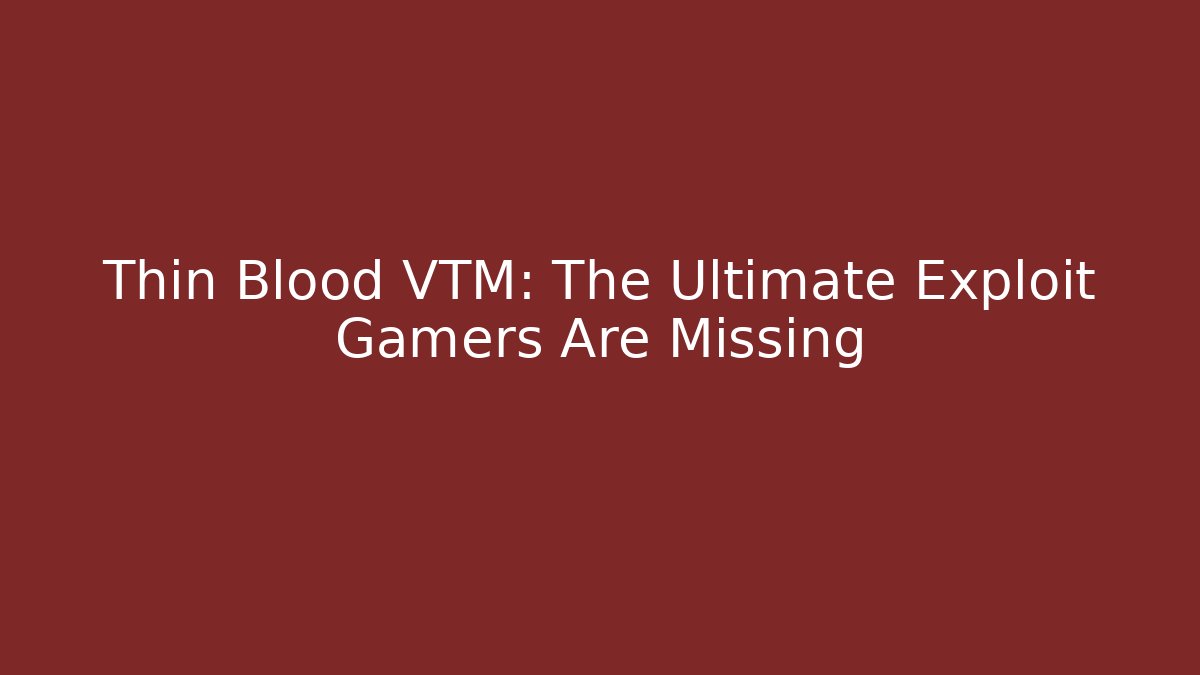 Thin Blood VTM: The Ultimate Exploit Gamers Are Missing - Celivion