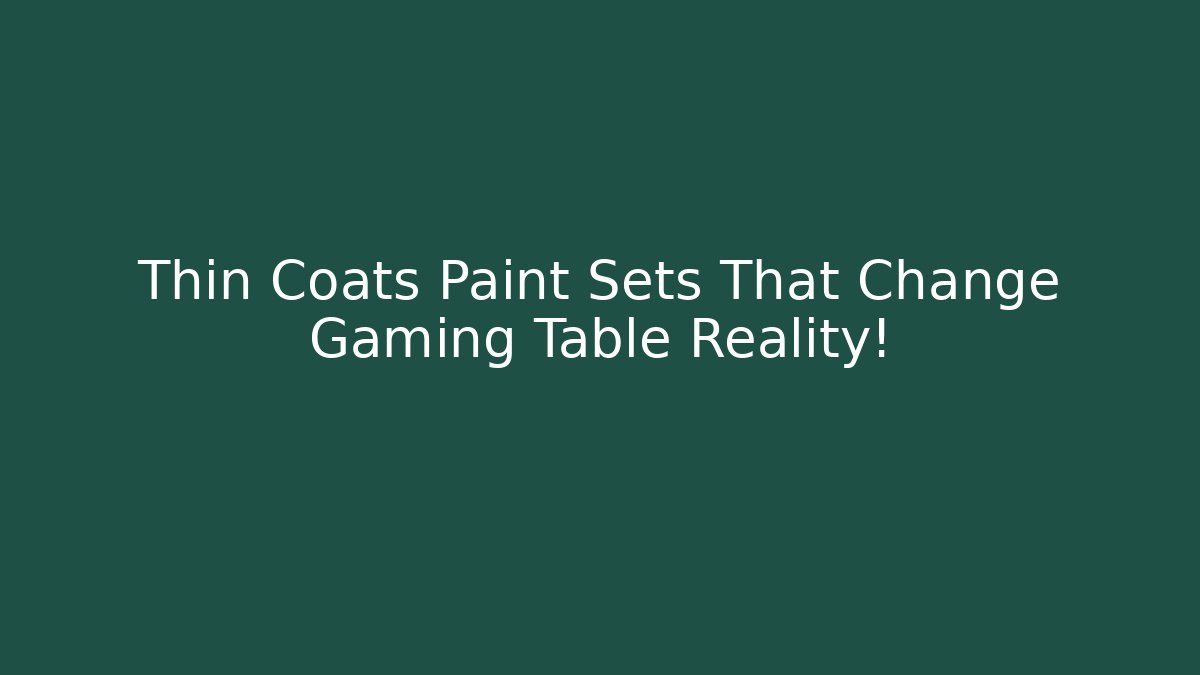 Thin Coats Paint Sets That Change Gaming Table Reality!