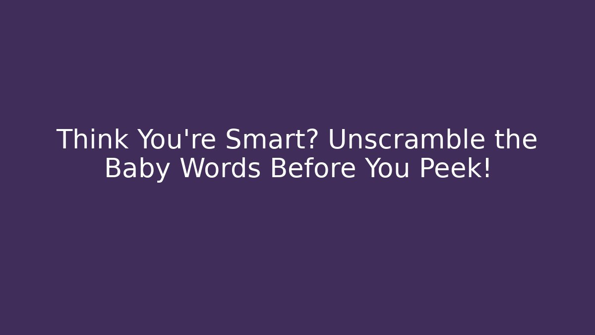 Think You’re Smart? Unscramble the Baby Words Before You Peek!