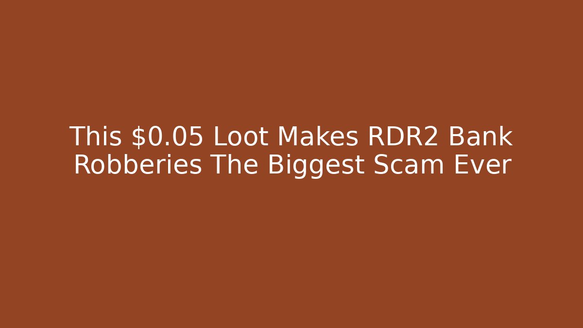 This $0.05 Loot Makes RDR2 Bank Robberies The Biggest Scam Ever