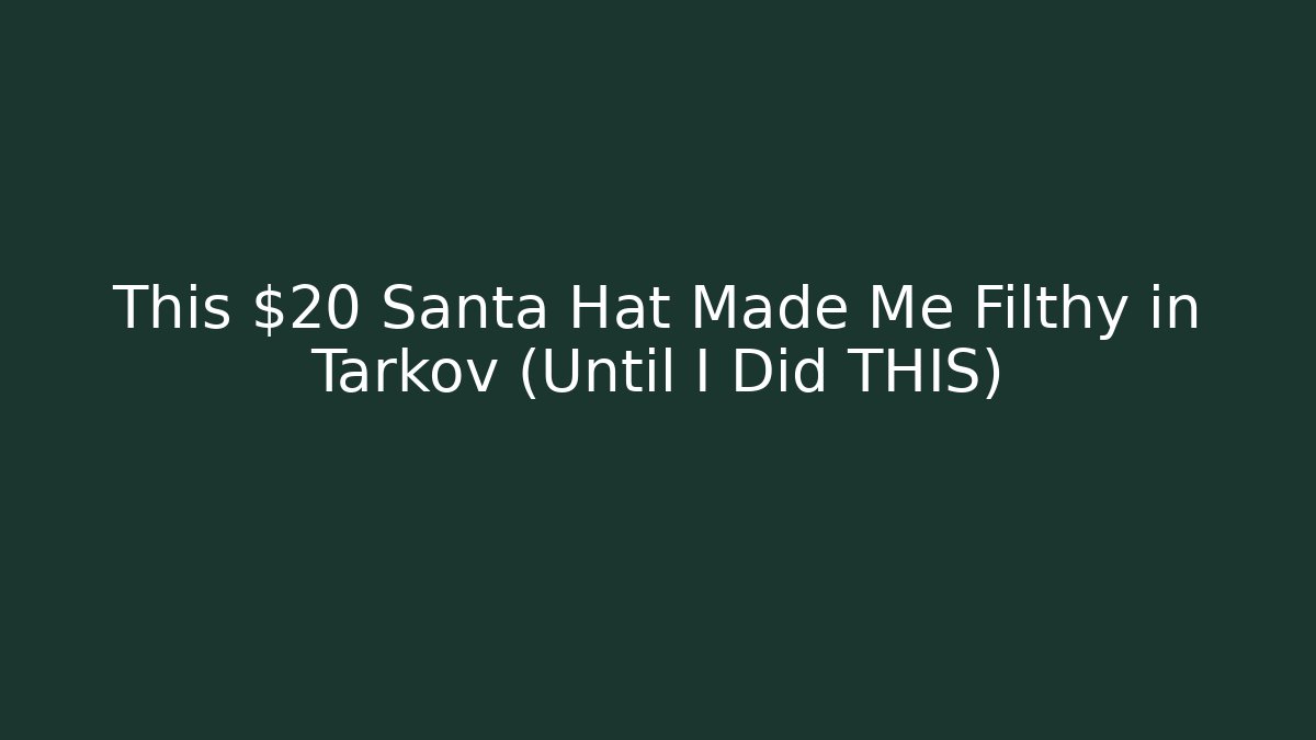 This $20 Santa Hat Made Me Filthy in Tarkov (Until I Did THIS)