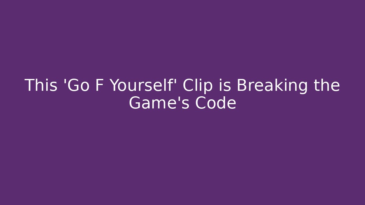 This 'Go F Yourself' Clip is Breaking the Game's Code