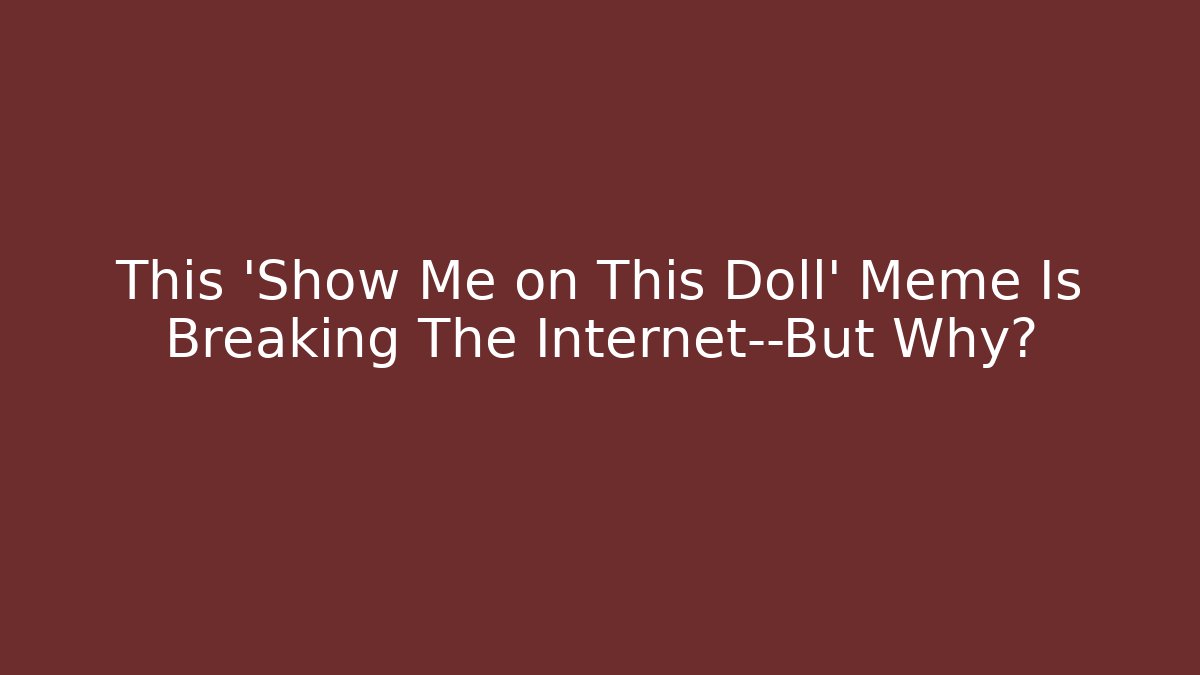 This 'Show Me on This Doll' Meme Is Breaking The Internet—But Why?