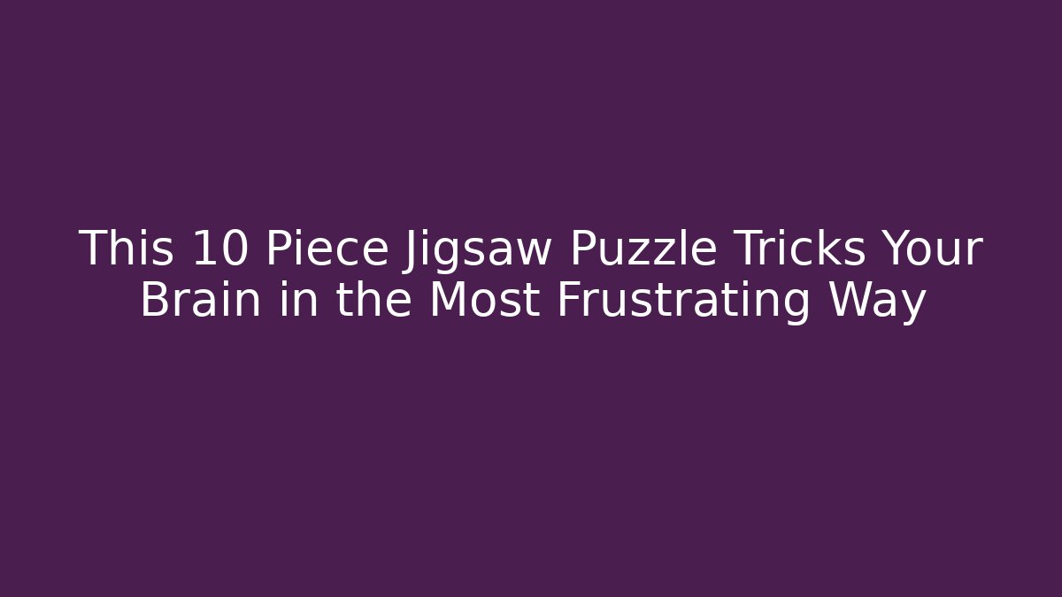 This 10 Piece Jigsaw Puzzle Tricks Your Brain in the Most Frustrating Way
