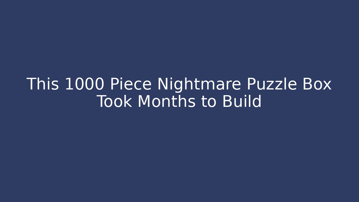 This 1000+ Piece Nightmare Puzzle Box Took Months to Build