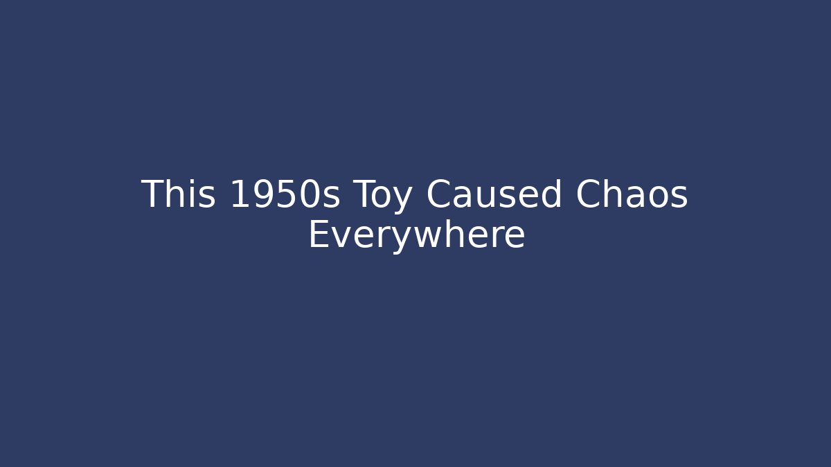 This 1950s Toy Caused Chaos Everywhere