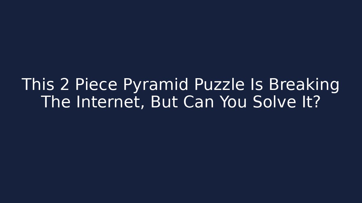 This 2 Piece Pyramid Puzzle Is Breaking The Internet, But Can You Solve It?