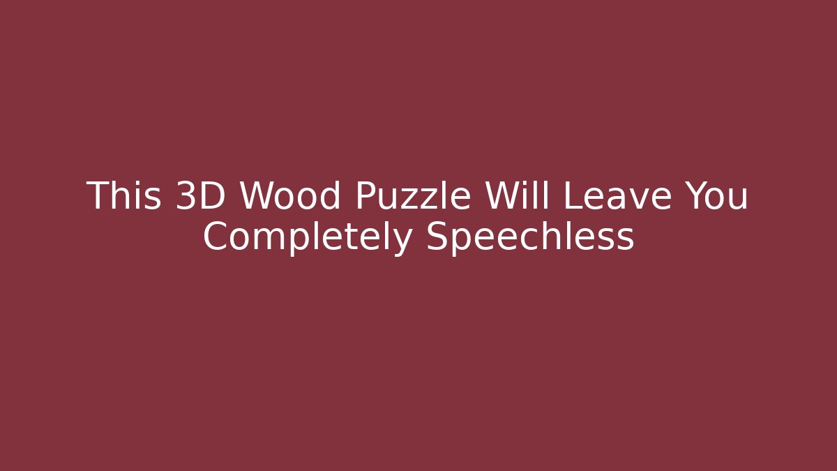 This 3D Wood Puzzle Will Leave You Completely Speechless