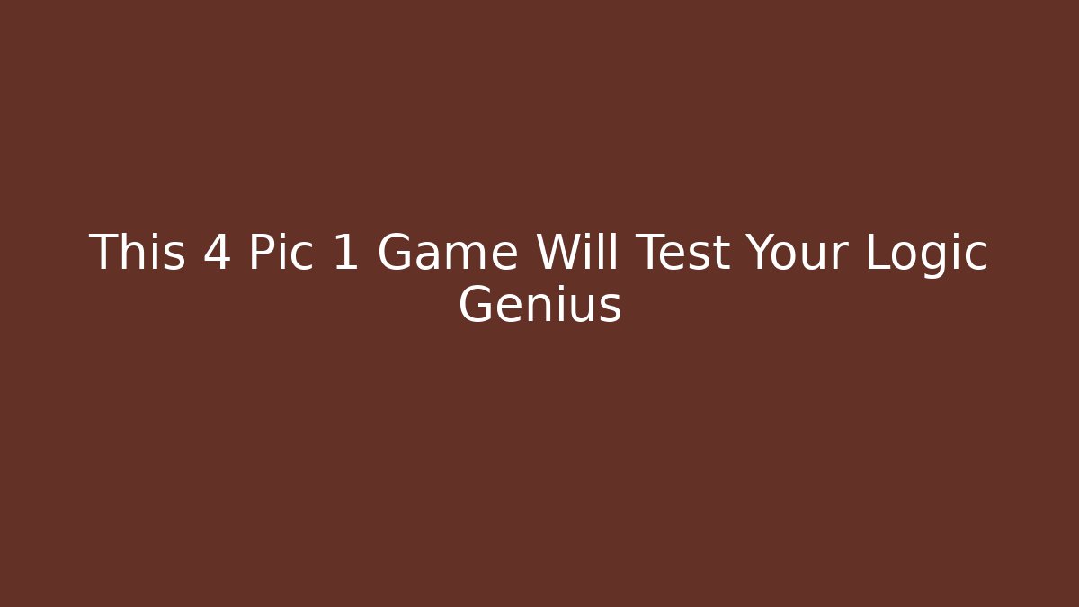 This 4 Pic 1 Game Will Test Your Logic Genius - Celivion