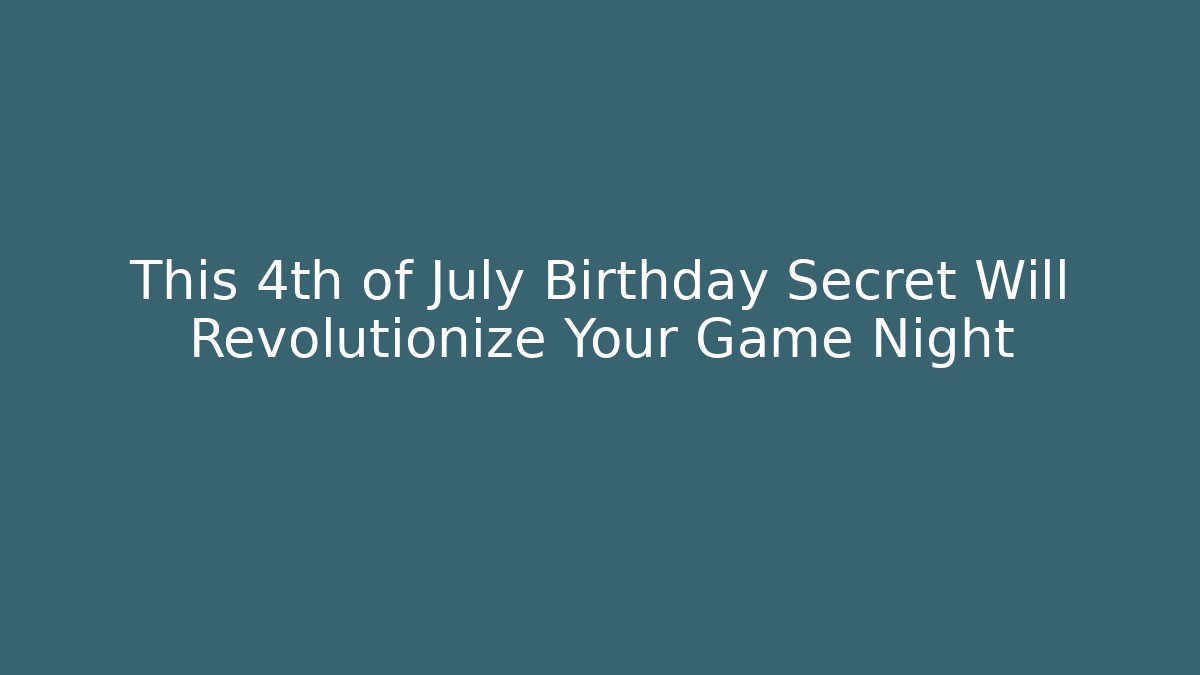 This 4th of July Birthday Secret Will Revolutionize Your Game Night - Celivion