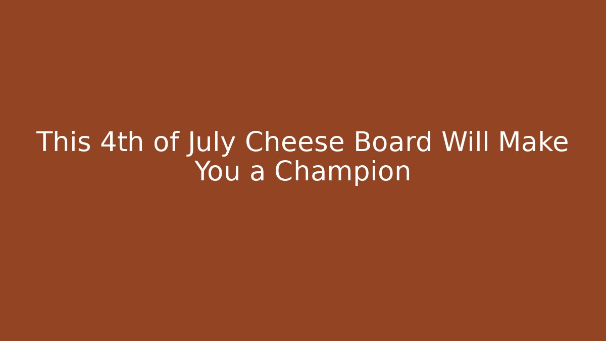 This 4th of July Cheese Board Will Make You a Champion