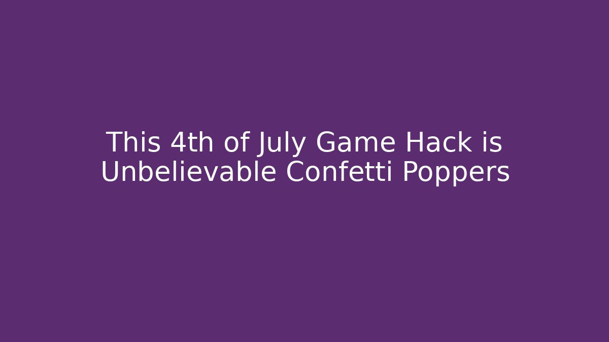 This 4th of July Game Hack is Unbelievable Confetti Poppers