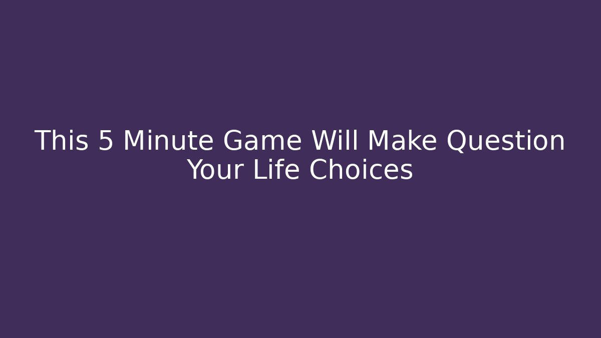 This 5 Minute Game Will Make Question Your Life Choices