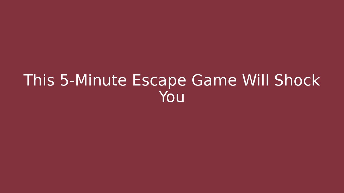 This 5-Minute Escape Game Will Shock You - Celivion