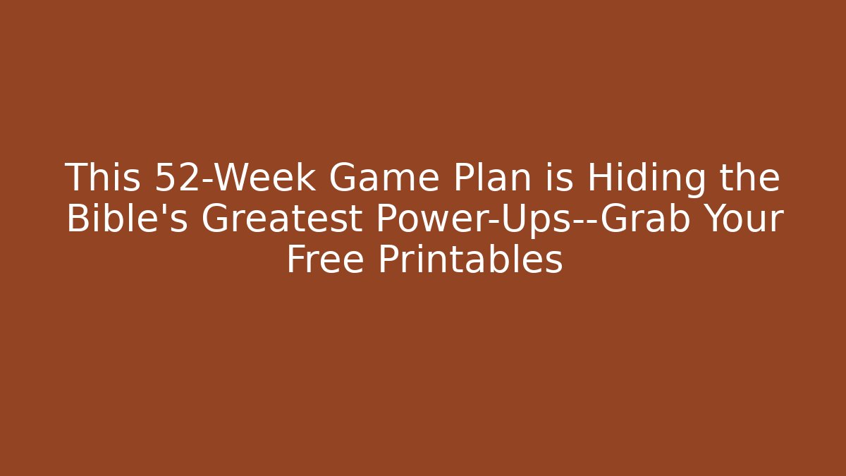 This 52-Week Game Plan is Hiding the Bible's Greatest Power-Ups—Grab Your Free Printables