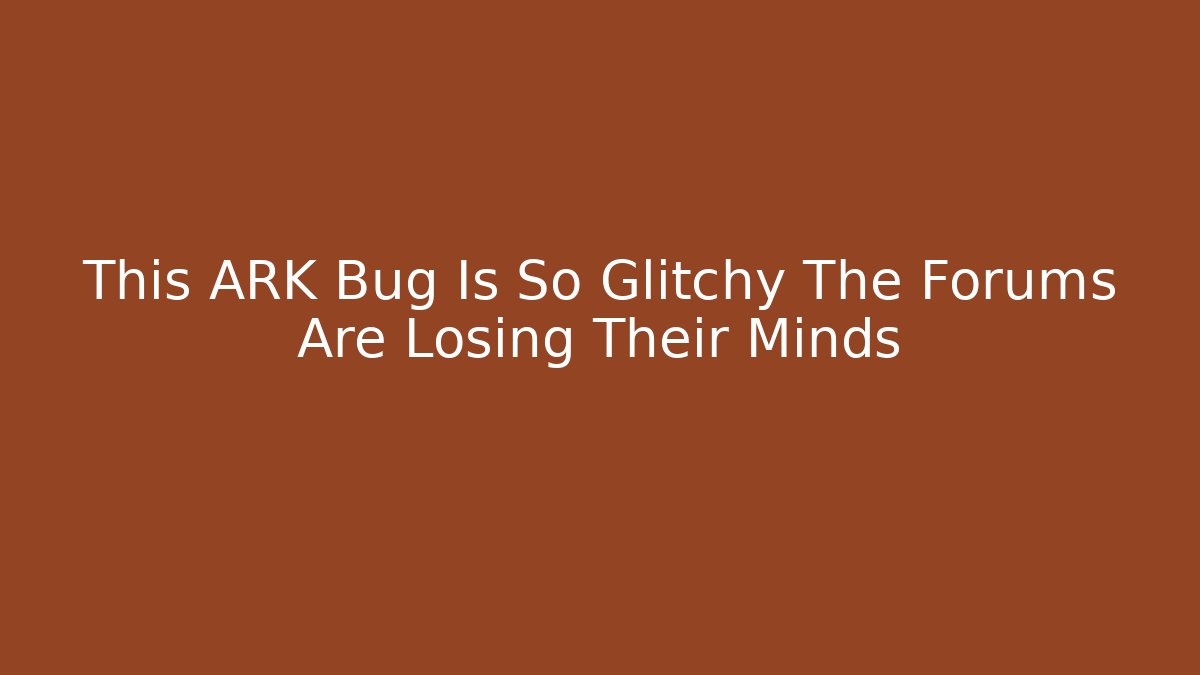 This ARK Bug Is So Glitchy The Forums Are Losing Their Minds