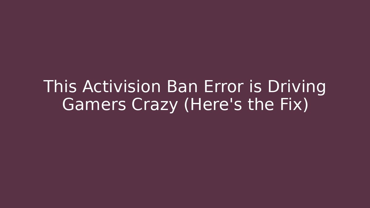 This Activision Ban Error is Driving Gamers Crazy (Here’s the Fix)