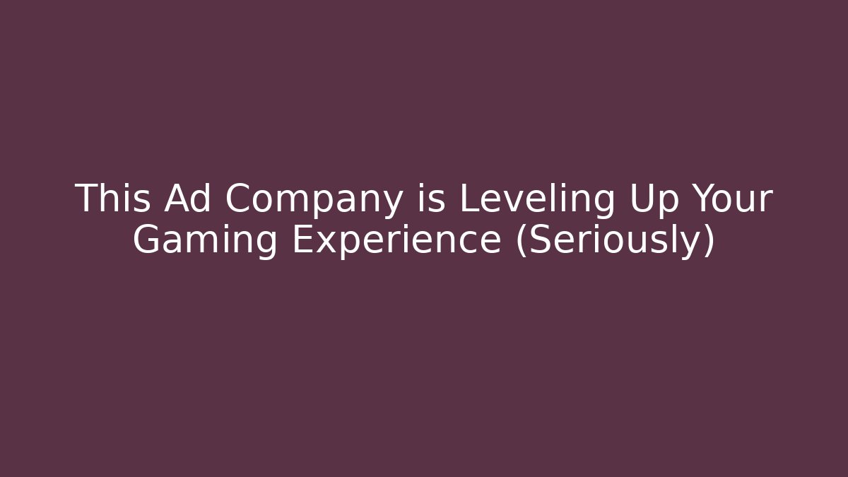 This Ad Company is Leveling Up Your Gaming Experience (Seriously)