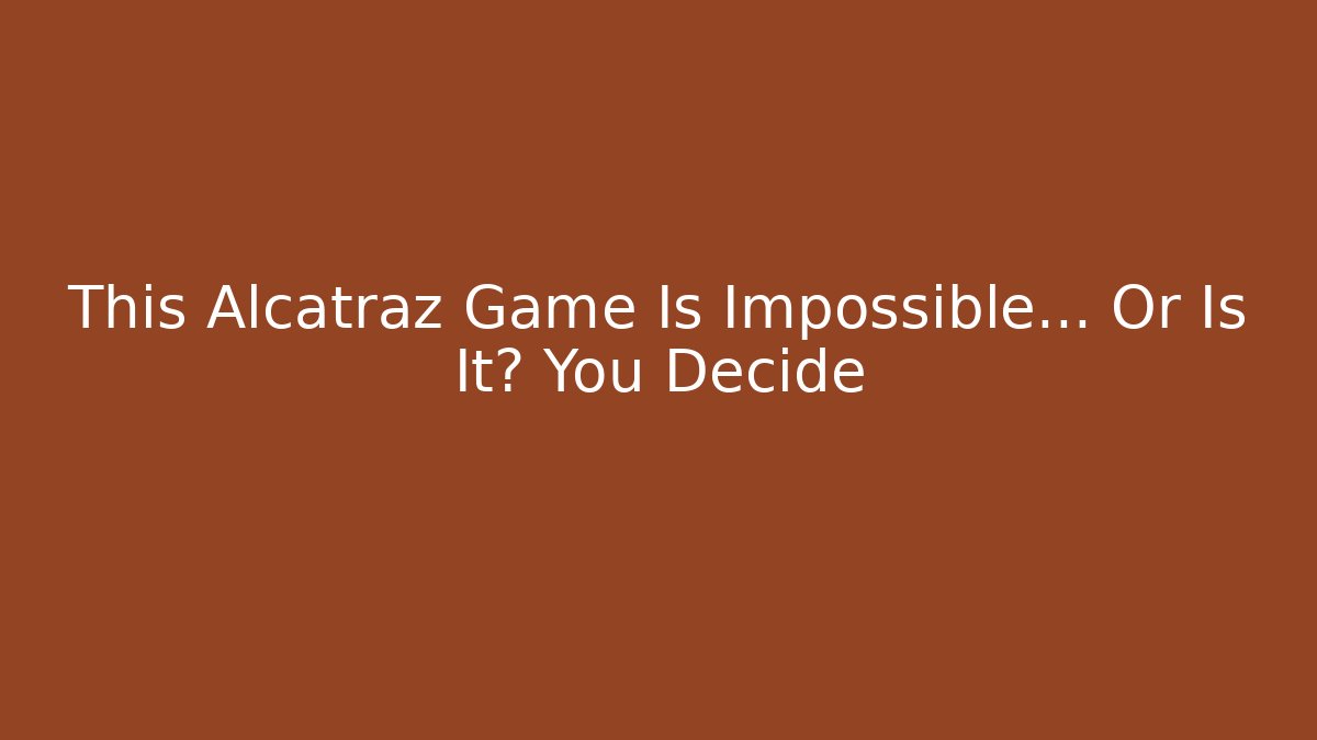 This Alcatraz Game Is Impossible… Or Is It? You Decide