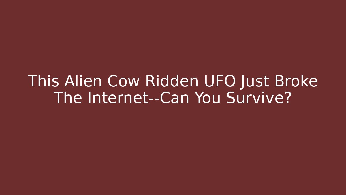 This Alien Cow Ridden UFO Just Broke The Internet—Can You Survive?